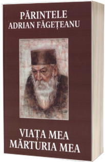 Parintele Adrian Fageteanu. Viata mea, marturia mea (editia a doua) Parintele Adrian Fageteanu. Viata mea, marturia mea (editia a doua)