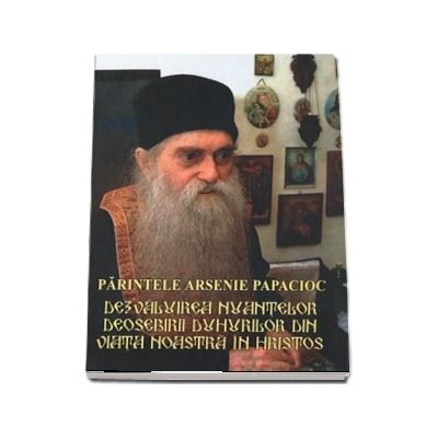 Parintele Arsenie Papacioc. Dezvaluirea nuantelor deosebirii duhurilor din viata noastra in Hristos