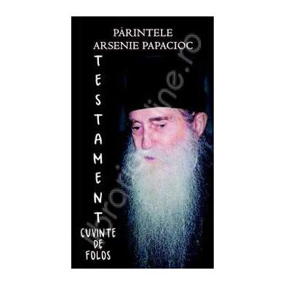 Parintele Arsenie Papacioc. Testament (Cuvinte de folos)