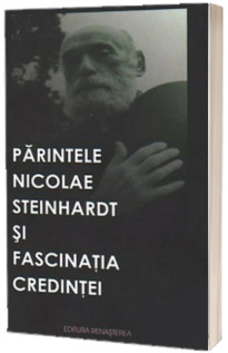 Parintele Nicolae Steinhardt si fascinatia credintei