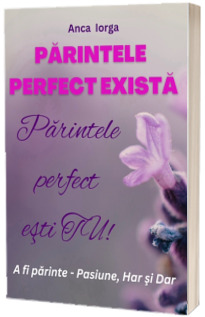 Parintele perfect exista. Parintele perfect esti TU!