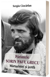 Parintele Sorin Paul Grecu. Marturisire si jertfa