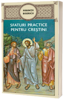 Parintii bisericii. Sfaturi practice pentru crestini