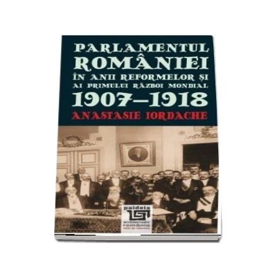 Parlamentul Romaniei in anii reformelor si ai primului razboi mondial. 1907-1918