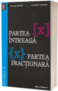 Partea intreaga [X]. Partea fractionara {X}. Volumul I