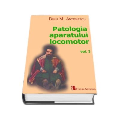 Patologia aparatului locomotor, volumul I - M. Antonescu Dinu