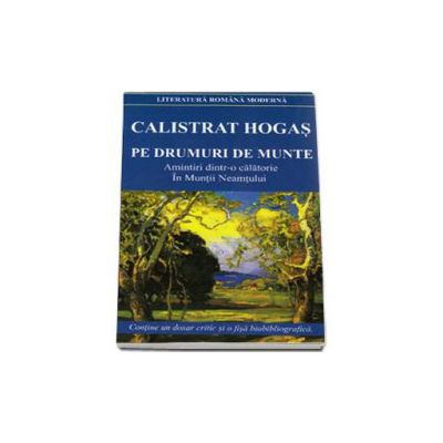 Pe drumuri de munte. Amintiri dintr-o calatorie In Muntii Neamtului (Contine un dosar critic si o fisa biobibliografica) Pe drumuri de munte. Amintiri dintr-o calatorie In Muntii Neamtului (Contine un dosar critic si o fisa biobibliografica)