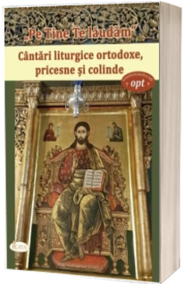 Pe tine te laudam. Cantari liturgice ortodoxe, pricesne si colinde