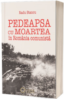 Pedeapsa cu moartea in Romania comunista - Radu Stancu