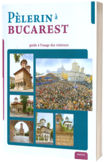 Pelerin a Bucarest - guide a l'usage des visiteurs