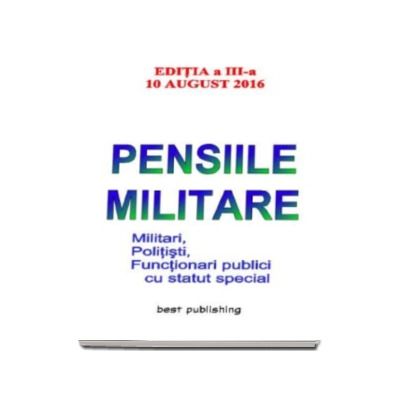 Pensiile militare. Editia a III-a - Actualizat la 10 august 2016