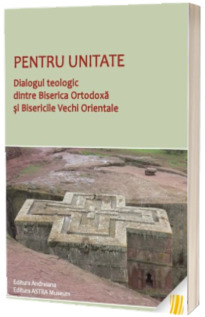 Pentru unitate. Dialogul teologic dintre Biserica Ortodoxa si Bisericile Vechi Orientale