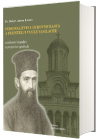 Personalitatea duhovniceasca a parintelui Vasile Vasilache