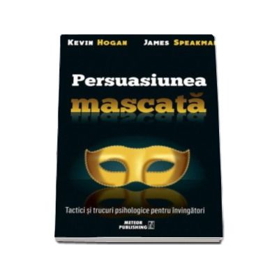 Persuasiunea mascata - Tactici si trucuri psihologice pentru invingatori
