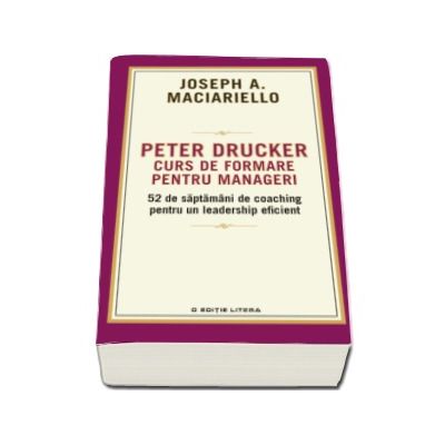 Peter Drucker. Curs de formare pentru manageri - 52 de saptamani de coaching pentru un leadership eficient