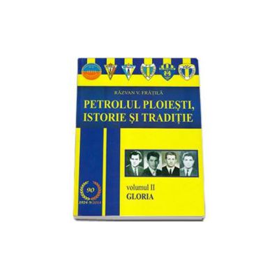 Petrolul Ploiesti, Istorie si traditie. Volumul II - Gloria