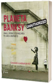 Planeta Banksy. Omul, opera lui si miscarea pe care a inspirat-o