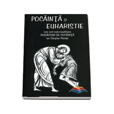 Pocainta si Euharistie. Cele mai cutremuratoare rugaciuni de pocainta ale Sfintilor Parinti