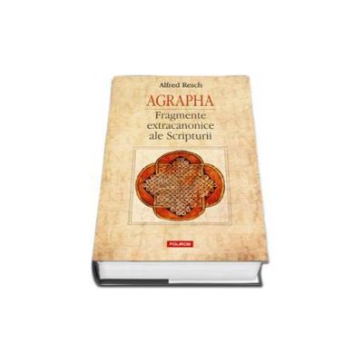 Agrapha. Fragmente extracanonice ale Scripturii - Traducere, editie ingrijita si introducere de Mihnea Moroianu