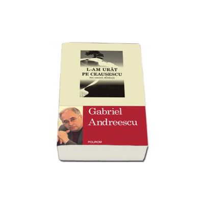 L-am urit pe Ceausescu. Ani, oameni, disidenta