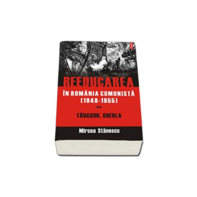 Reeducarea in Romania comunista (1948-1955). Vol. II: Targsor, Gherla