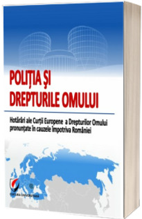 Politia si Drepturile Omului. Hotarari ale Curtii Europene a Drepturilor Omului pronuntate impotriva Romaniei