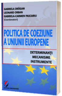 Politica de coeziune a Uniunii Europene. Determinanti - Mecanisme - Instrumente