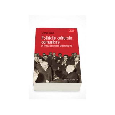 Politicile culturale comuniste in timpul regimului Gheorghiu-Dej - Cristian Vasile