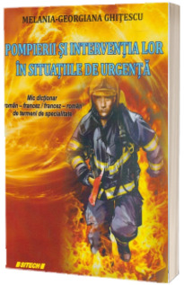 Pompierii si interventia lor in situatiile de urgenta. Mic dictionar Roman-Francez /  Francez-Roman de termen de specialitate