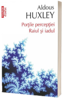 Portile perceptiei. Raiul si iadul Portile perceptiei. Raiul si iadul