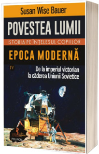 Povestea lumii. Istoria pe intelesul copiilor. Volumul IV. Epoca moderna