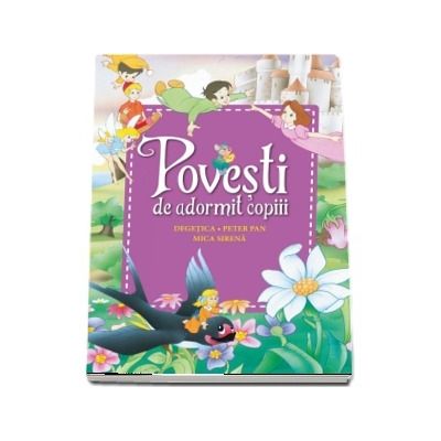 Povesti de adormit copiii. Degetica, Peter Pan, Mica sirena  - Editie ilustrata