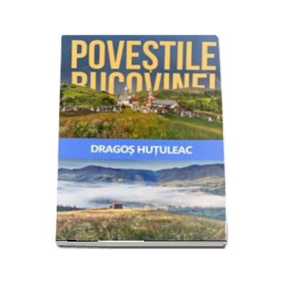 Povestile Bucovinei - Hutuleac Dragos