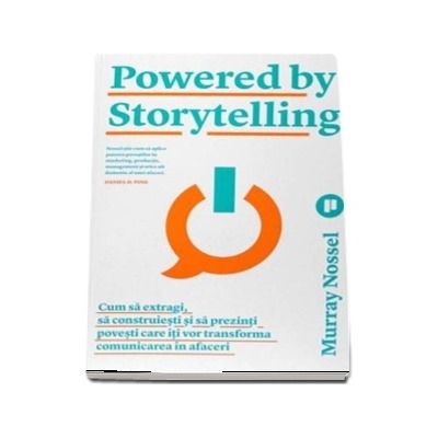 Powered by Storytelling. Cum sa extragi, sa construiesti si sa prezinti povesti care iti vor transforma comunicarea in afaceri