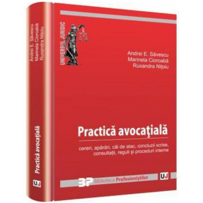 Practica avocatiala. Cereri aparari cai de atac concluzii scrise consultatii reguli si proceduri interne