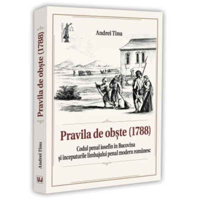 Pravila de obste (1788). Codul penal iosefin in Bucovina si inceputurile limbajului penal modern romanesc Pravila de obste (1788). Codul penal iosefin in Bucovina si inceputurile limbajului penal modern romanesc