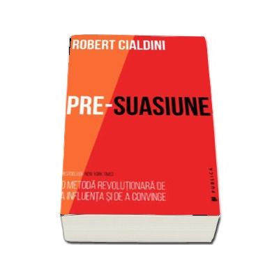 Pre-suasiune. O metoda revolutionara de a influenta si de a convinge (Robert Cialdini)