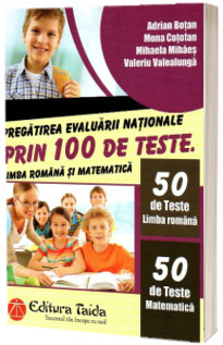 Pregatirea Evaluarii Nationale prin 100 de teste. Limba romana si matematica (50 de teste Limba Romana si 50 de teste Matematica)