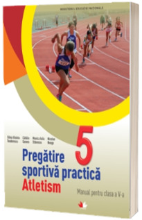 Pregatirea sportiva practica. Atletism. Manual pentru clasa a V-a