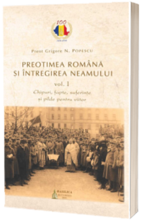 Preotimea romana si intregirea neamului - Vol. 1
