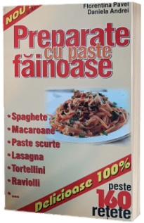 Preparate cu paste fainoase. Spaghete, macaroane, paste scurte, lasagna, tortellini, raviolli - peste 160 de retete