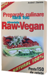 Preparate fara foc - Alimentatia Raw Vegan. Legume, fructe, seminte, miere, supe, salate, dulciuri, sucuri - Peste 150 de retete