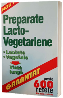 Preparate lacto - vegetariene. Peste 600 de retete