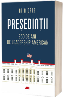 Presedintii. 250 de ani de leadership politic american