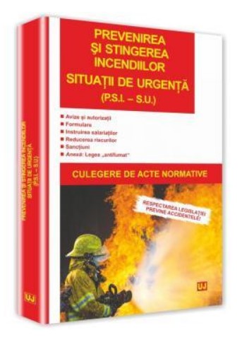 Prevenirea si stingerea incendiilor. Situatii de urgenta (P.S.I. – S.U.) - Culegere de acte normative