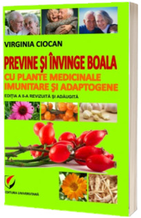 Previne si invinge boala cu plante medicinale imunitare si adaptogene (Editia II, revizuita si adaugita)