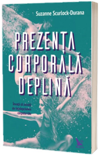 Prezenta corporala deplina. Invata sa asculti de intelepciunea corpului tau - Suzanne Scurlock-Durana