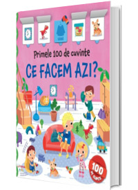 Primele 100 de cuvinte. Ce facem azi? Carte cu clapete