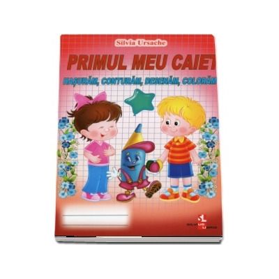 Primul meu caiet. Hasuram, conturam, desenam, coloram Primul meu caiet. Hasuram, conturam, desenam, coloram