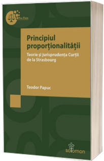 Principiul proportionalitatii. Teorie si jurisprudenta Curtii de la Strasbourg